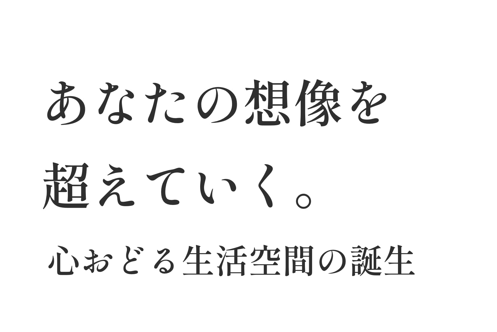 あなたの想像を超えていく。心おどる生活空間の誕生