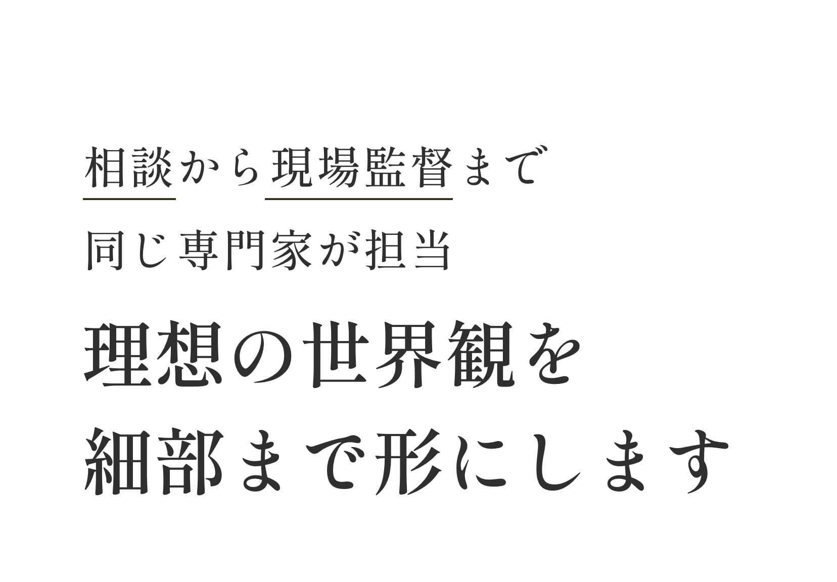 相談から現場監督まで同じ専門家が担当。理想の世界観を細部まで形にします