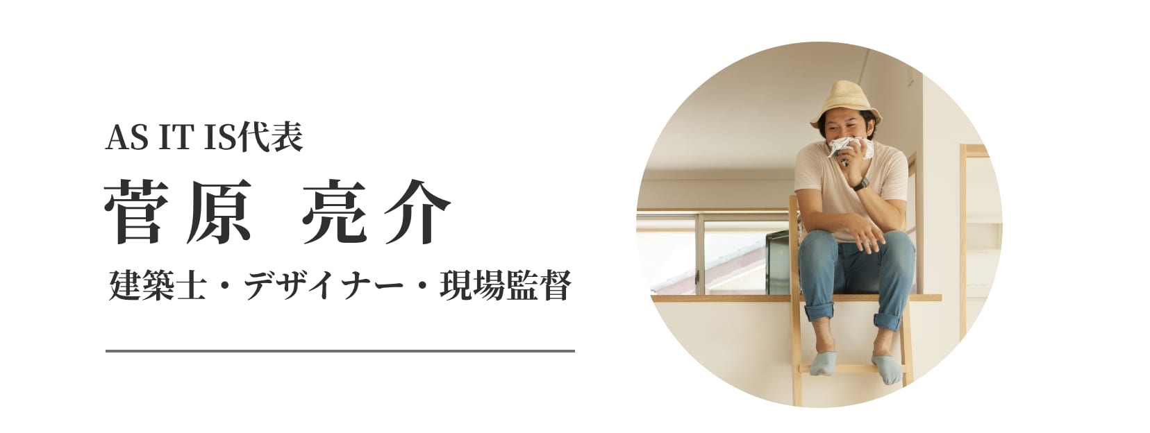 AS IT IS代表。菅原 亮介、建築士・デザイナー・現場監督