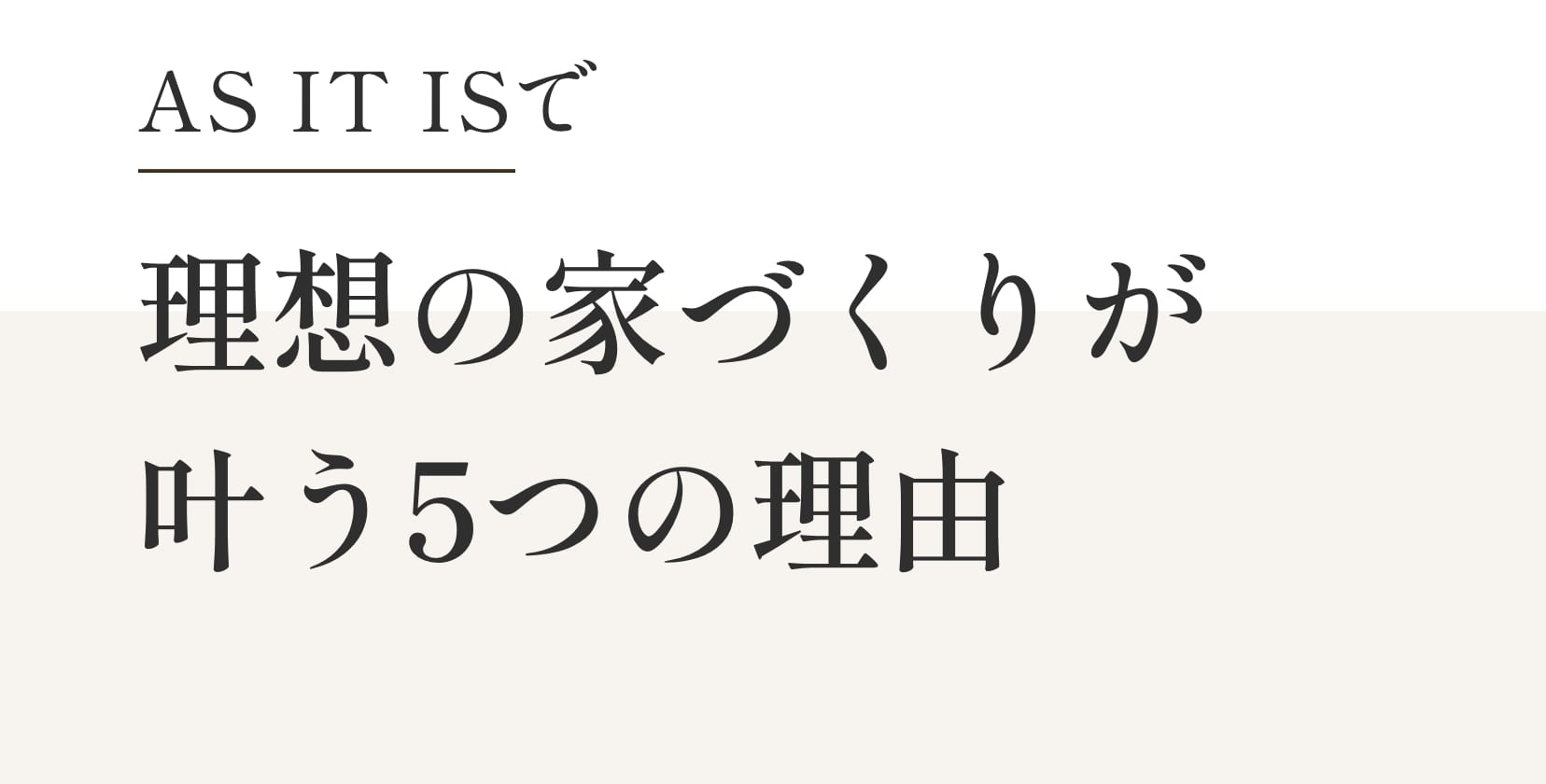 AS IT ISで理想の家づくりが叶う5つの理由