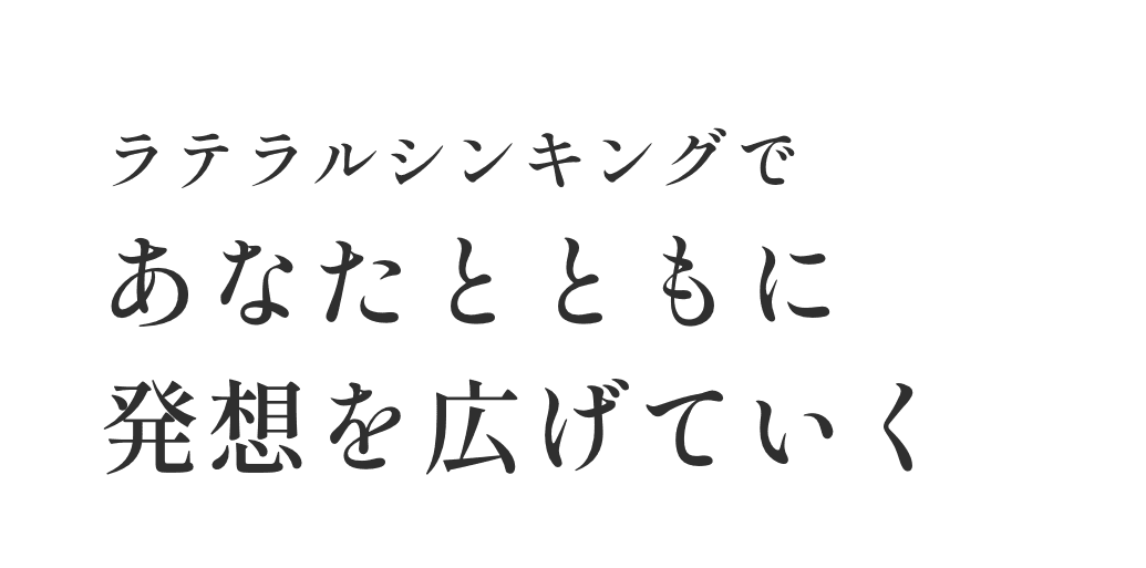 ラテラルシンキングであなたとともに発想を広げていく