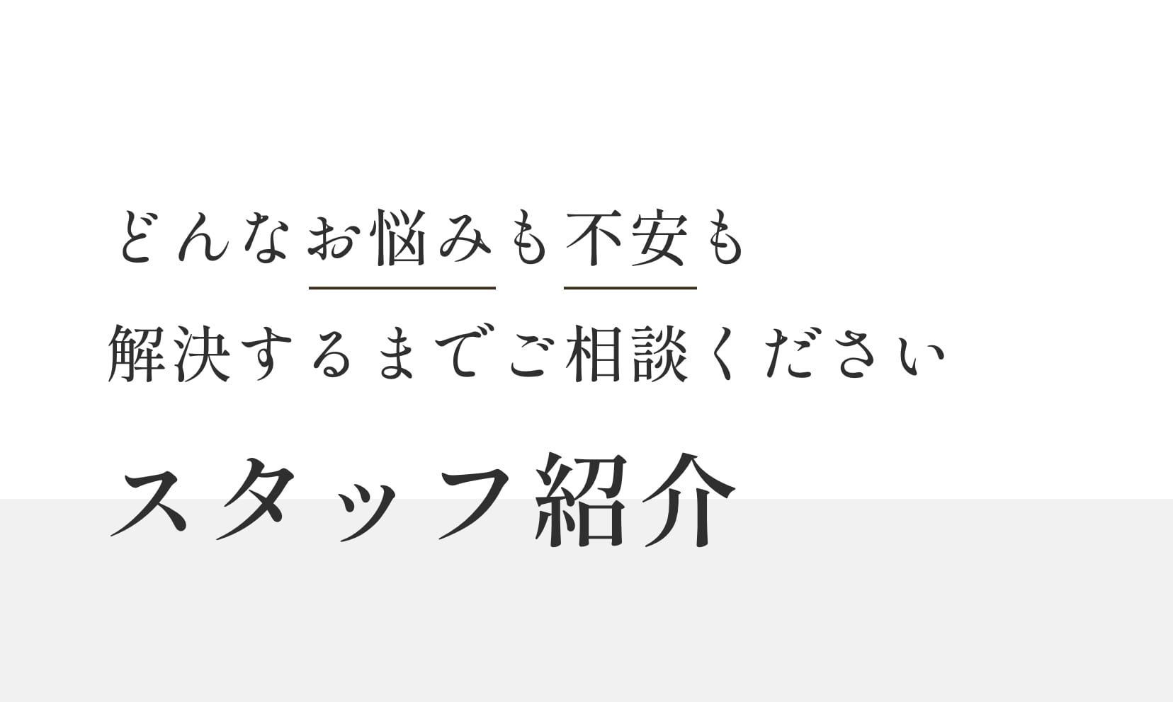 どんなお悩みも不安も解決するまでご相談ください。スタッフ紹介